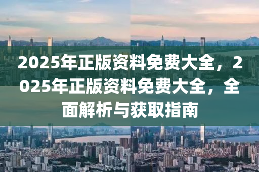 2025年正版資料免費大全，2025年正版資料免費大全，全面解析與獲取指南