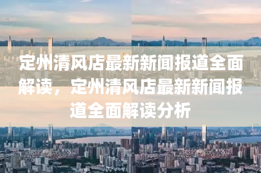 定州清風(fēng)店最新新聞報道全面解讀，定州清風(fēng)店最新新聞報道全面解讀分析液壓動力機(jī)械,元件制造