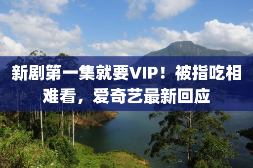 新劇第一集就要VIP！被指吃相難液壓動力機械,元件制造看，愛奇藝最新回應