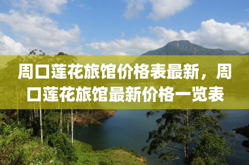周口蓮花旅館價格表最新，周口蓮花旅館最新價格一覽表液壓動力機械,元件制造