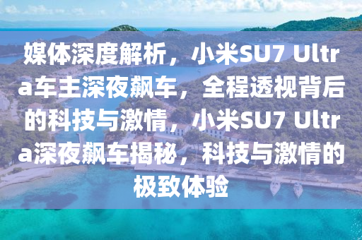 媒體深度解析，小米SU7 Ultra車主深夜飆車，全程透視背后的科技與激情，小米SU7 Ultra深夜飆車揭秘，科技與激情的極致體驗液壓動力機(jī)械,元件制造