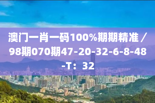 澳門一肖一碼100%期期精準／98期070期47-20-32-6-8-48-T：32液壓動力機械,元件制造