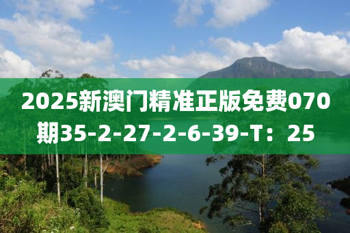 2025新澳門精準(zhǔn)正版免費(fèi)070期35-2液壓動(dòng)力機(jī)械,元件制造-27-2-6-39-T：25