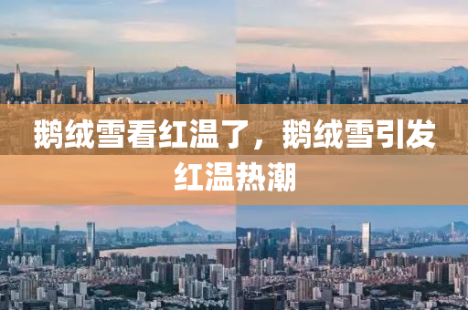 鵝絨雪看紅溫了，鵝絨雪引發(fā)紅溫熱潮液壓動力機械,元件制造