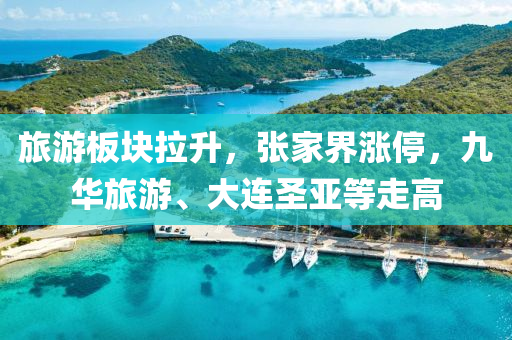 旅游板塊拉升，張家界漲停，九華旅游、大連圣液壓動力機械,元件制造亞等走高