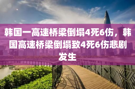 韓國一高速橋梁倒塌4死6傷，韓國高速橋梁倒塌致4死6傷悲劇發(fā)生液壓動力機械,元件制造