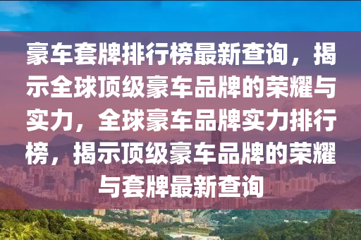 豪車套牌排行榜最新查詢，揭示全球頂級豪車品牌的榮耀與實力，全球豪車品牌實力排行榜，液壓動力機械,元件制造揭示頂級豪車品牌的榮耀與套牌最新查詢