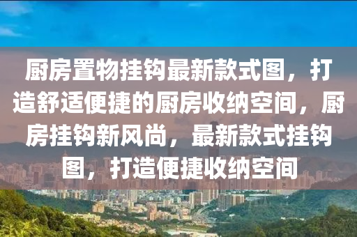 廚房置物掛鉤最新款式圖，打造舒適便捷的廚房收納空間，廚房掛鉤新風尚，最新款式掛鉤圖，打造便捷收納空間液壓動力機械,元件制造