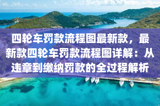 四輪車罰款流程圖最新款，最新款四輪車罰款流程圖詳解：從違章到繳納罰款的全過程液壓動力機械,元件制造解析