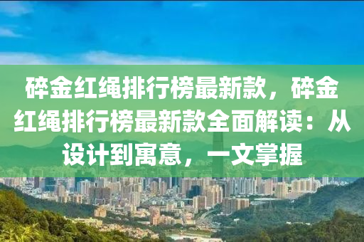碎金紅繩排行榜最新款，碎金紅繩排行榜最新款全面解讀：從設(shè)計到寓意，一文掌握液壓動力機械,元件制造