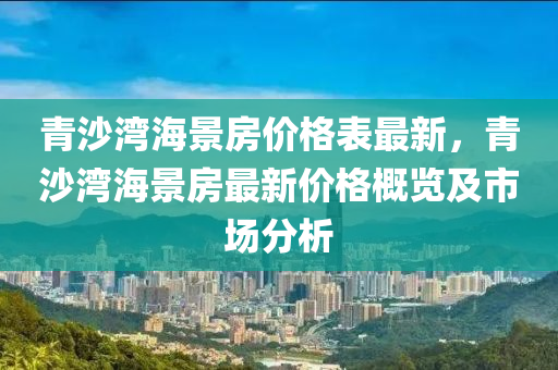 青沙灣海景房價格表最新，青沙灣海景房最新價格概覽及市場分析液壓動力機械,元件制造