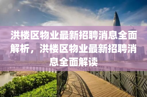 洪樓區(qū)物業(yè)最新招聘消息全面解析，洪樓區(qū)物業(yè)最新液壓動(dòng)力機(jī)械,元件制造招聘消息全面解讀