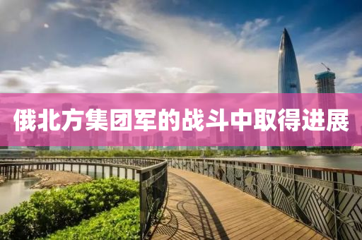 俄北方集團軍的戰(zhàn)斗中取得進展液壓動力機械,元件制造