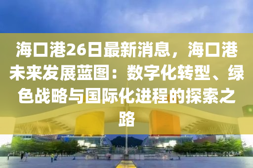 ?？诟?6日最新消息，?？诟畚磥?lái)發(fā)展藍(lán)圖：數(shù)字化轉(zhuǎn)型、綠色戰(zhàn)略與國(guó)際化進(jìn)程的探索之路液壓動(dòng)力機(jī)械,元件制造
