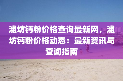 濰坊鈣粉價格查詢最新網(wǎng)，濰坊鈣粉價格動態(tài)：最新資訊與查詢指南液壓動力機械,元件制造