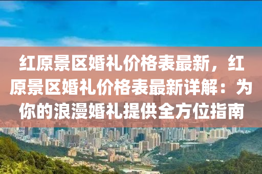 紅原景區(qū)婚禮價格表最新，紅原景區(qū)婚禮價格表最新詳解：為你的浪漫婚禮提供全方位指南液壓動力機械,元件制造