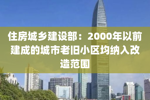 住房城鄉(xiāng)建設(shè)部：2000年以前建成的城市老舊小區(qū)均納入改造范圍液壓動(dòng)力機(jī)械,元件制造