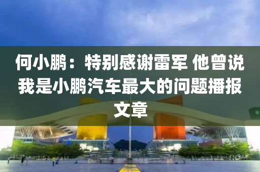 何小鵬：特別感液壓動力機械,元件制造謝雷軍 他曾說我是小鵬汽車最大的問題播報文章