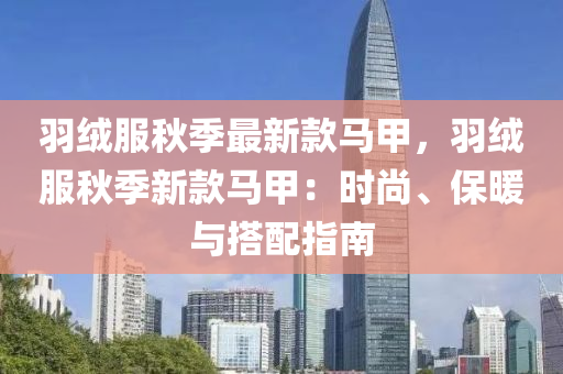 液壓動(dòng)力機(jī)械,元件制造羽絨服秋季最新款馬甲，羽絨服秋季新款馬甲：時(shí)尚、保暖與搭配指南