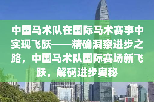 中國馬術(shù)隊液壓動力機械,元件制造在國際馬術(shù)賽事中實現(xiàn)飛躍——精確洞察進步之路，中國馬術(shù)隊國際賽場新飛躍，解碼進步奧秘