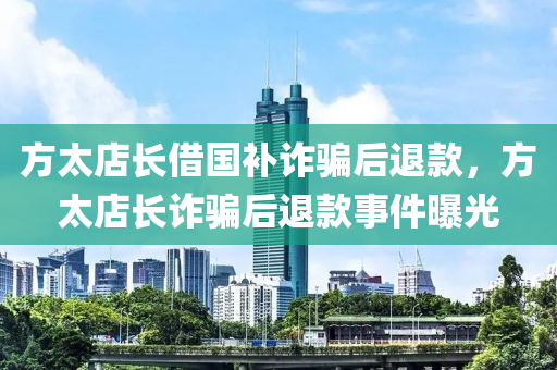 方太店長(zhǎng)借國(guó)補(bǔ)詐騙后退款，方太店長(zhǎng)詐騙后退款事件曝光液壓動(dòng)力機(jī)械,元件制造