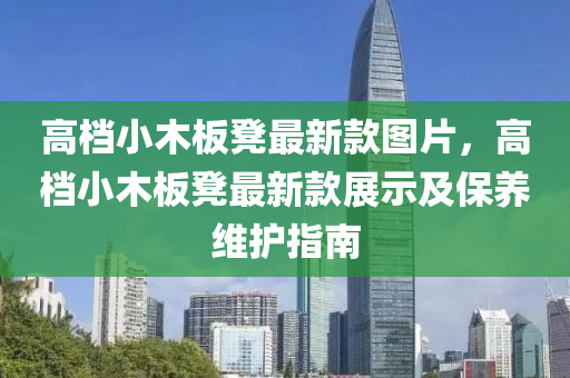 高檔小木板凳最新款圖片，高檔小木板凳最新款展示及液壓動(dòng)力機(jī)械,元件制造保養(yǎng)維護(hù)指南