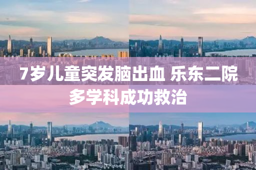 7歲兒童突發(fā)腦出血 樂東二院多學(xué)科成功救治液壓動(dòng)力機(jī)械,元件制造
