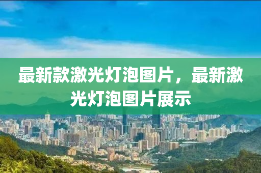 最新款激光燈泡圖片，最新激光燈泡圖片展示液壓動力機(jī)械,元件制造