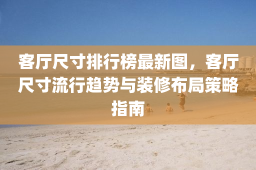 客廳尺寸排行榜最新圖，客廳尺寸流行趨勢與裝修布局策略指南液壓動力機械,元件制造