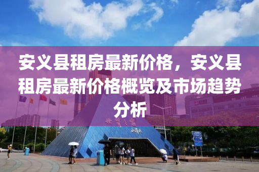 安義縣租房最新價格，安義縣租房最新價格概覽及市場趨勢分析液壓動力機械,元件制造