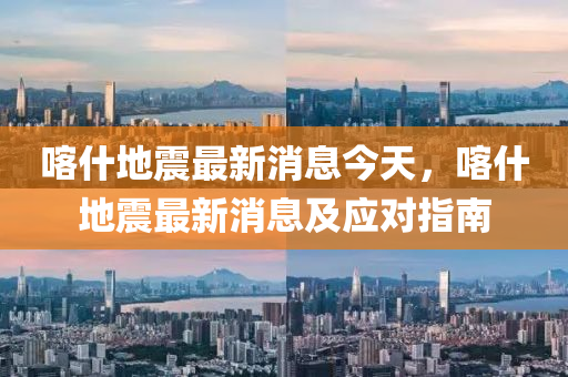 喀什地震最新消息今天，喀什地震最新消息及應(yīng)對(duì)指南液壓動(dòng)力機(jī)械,元件制造