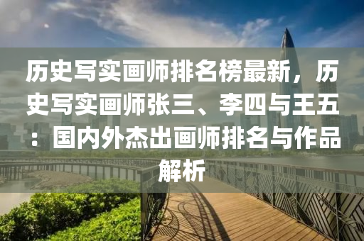 歷史寫實畫師排名榜最新，歷史寫實畫師張三、李四與王五：國內(nèi)外杰出畫師排名液壓動力機械,元件制造與作品解析