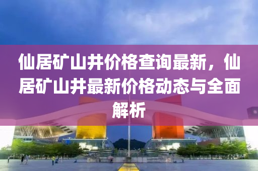 仙居礦山井價(jià)格查詢最新，仙居礦山井最新價(jià)格動(dòng)態(tài)與全面解析液壓動(dòng)力機(jī)械,元件制造