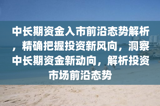 中長期資金入市前沿態(tài)勢解析，精確把握投資新風(fēng)向，洞察中長期資金新動向，解析投資市場前沿態(tài)勢液壓動力機械,元件制造