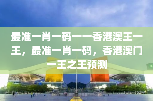 最準一肖一碼一一香港澳王一王，最準一肖一碼，香港澳門一王之王預測