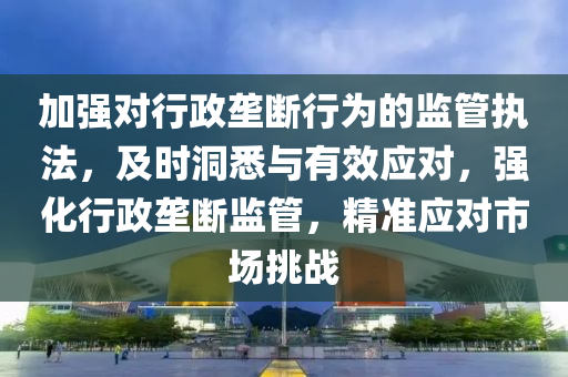 加強(qiáng)對(duì)行政壟斷行為的監(jiān)管執(zhí)法，及時(shí)洞悉與有效應(yīng)對(duì)，強(qiáng)化行政壟斷監(jiān)管，精準(zhǔn)應(yīng)對(duì)市場(chǎng)挑戰(zhàn)液壓動(dòng)力機(jī)械,元件制造