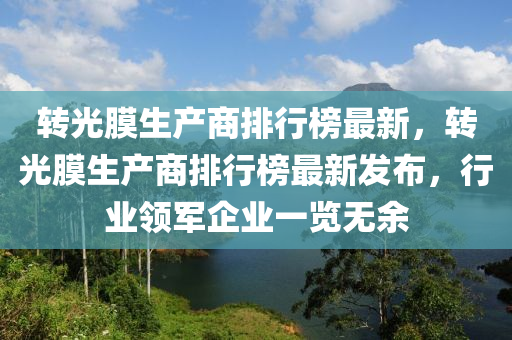 轉(zhuǎn)光膜生產(chǎn)商排行液壓動力機械,元件制造榜最新，轉(zhuǎn)光膜生產(chǎn)商排行榜最新發(fā)布，行業(yè)領(lǐng)軍企業(yè)一覽無余