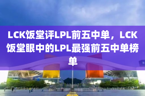 LC液壓動力機械,元件制造K飯?zhí)迷uLPL前五中單，LCK飯?zhí)醚壑械腖PL最強前五中單榜單