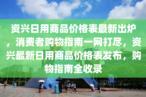資興日用商品價格表最新出爐，消費者購物指南一網(wǎng)打盡，資興最新日用商品價格表發(fā)布，購物指南全收錄液壓動力機械,元件制造