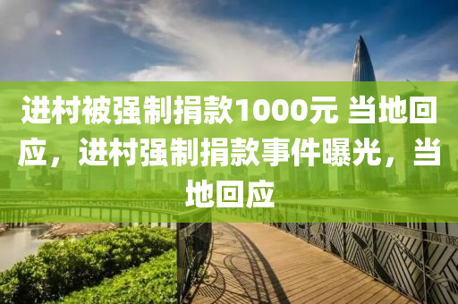 進(jìn)村被強(qiáng)制液壓動力機(jī)械,元件制造捐款1000元 當(dāng)?shù)鼗貞?yīng)，進(jìn)村強(qiáng)制捐款事件曝光，當(dāng)?shù)鼗貞?yīng)
