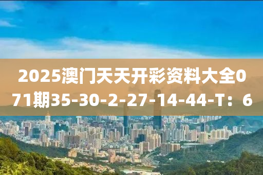 2025澳門天天開彩資料大全071期35-30-2-27液壓動(dòng)力機(jī)械,元件制造-14-44-T：6