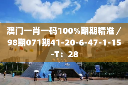 澳門一肖一碼100%期期精準／98期07液壓動力機械,元件制造1期41-20-6-47-1-15-T：28
