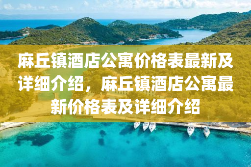 麻丘鎮(zhèn)酒店公寓價(jià)格表最新及詳細(xì)介紹，麻丘鎮(zhèn)酒液壓動(dòng)力機(jī)械,元件制造店公寓最新價(jià)格表及詳細(xì)介紹