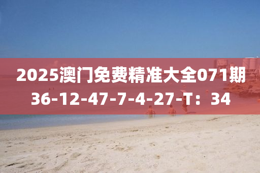 2025澳門免費精準大全071期36-12-47-7-4-27-T：34液壓動力機械,元件制造