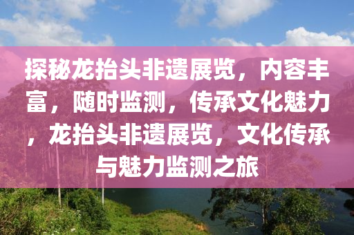 探秘龍?zhí)ь^非遺展覽，內(nèi)液壓動(dòng)力機(jī)械,元件制造容豐富，隨時(shí)監(jiān)測(cè)，傳承文化魅力，龍?zhí)ь^非遺展覽，文化傳承與魅力監(jiān)測(cè)之旅