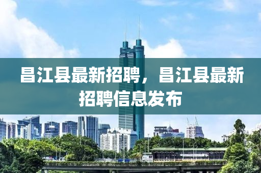 昌江縣最新招聘，液壓動(dòng)力機(jī)械,元件制造昌江縣最新招聘信息發(fā)布