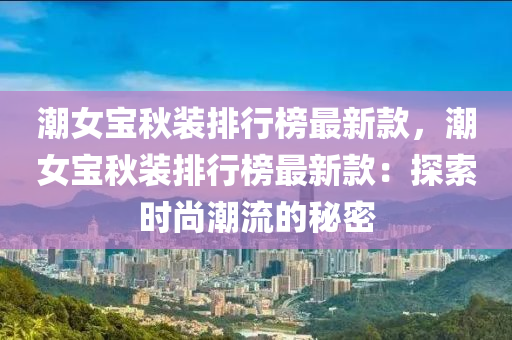 潮女寶秋裝排行榜最新款，潮女寶秋裝液壓動力機械,元件制造排行榜最新款：探索時尚潮流的秘密