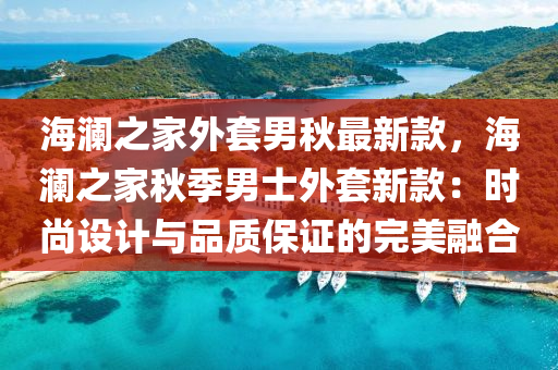 海瀾之家外套男秋最新款，海瀾之家秋季男士外套新款：時尚設(shè)計與品質(zhì)保證的完美融合液壓動力機(jī)械,元件制造