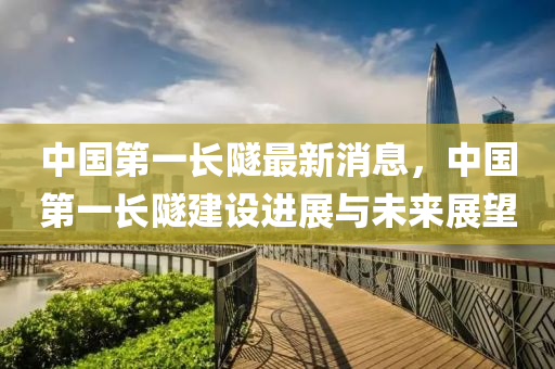 中國第一長隧最新消息液壓動(dòng)力機(jī)械,元件制造，中國第一長隧建設(shè)進(jìn)展與未來展望