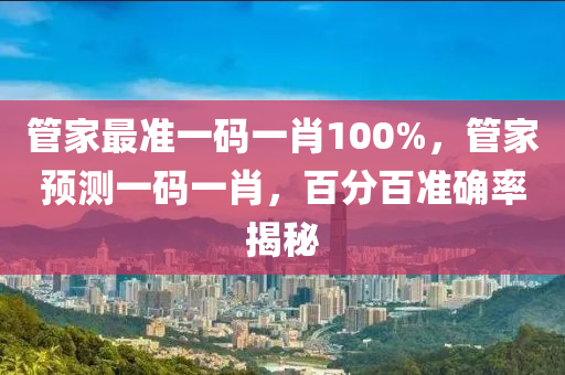 管家最準(zhǔn)一碼一肖100液壓動(dòng)力機(jī)械,元件制造%，管家預(yù)測(cè)一碼一肖，百分百準(zhǔn)確率揭秘